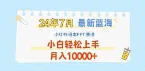 2024年7月最新蓝海赛道,小红书班本PPT项目,小白轻松上手,月入1W+【揭秘】-泰戈创艺资源库