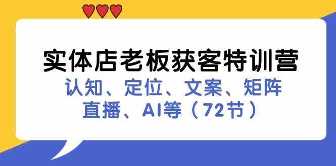实体店老板获客特训营：认知、定位、文案、矩阵、直播、AI等（72节）-泰戈创艺资源库