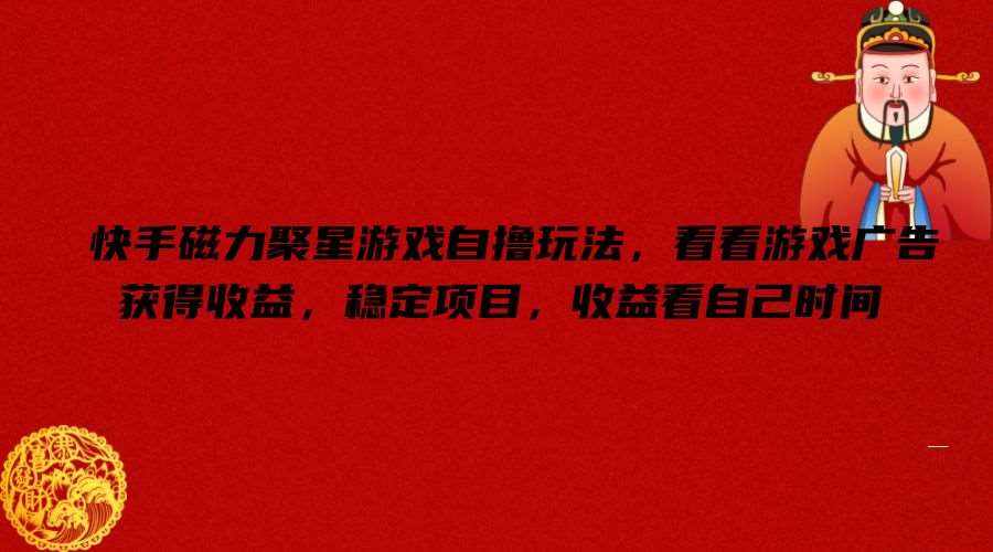 快手磁力聚星游戏自撸玩法，看看游戏广告获得收益，稳定项目，收益看自己时间【揭秘】-泰戈创艺资源库
