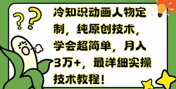 冷知识动画人物定制，纯原创技术，学会超简单，月入3万+，最详细实操技术教程【揭秘】-泰戈创艺资源库