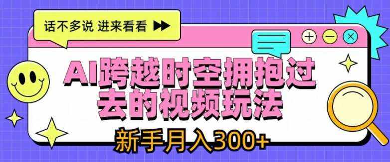 AI跨越时空拥抱过去的视频玩法，新手月入3000+【揭秘】-泰戈创艺资源库