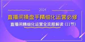 直播间操盘手精细化运营必修，直播间精细化运营全流程解读 (11节)-泰戈创艺资源库