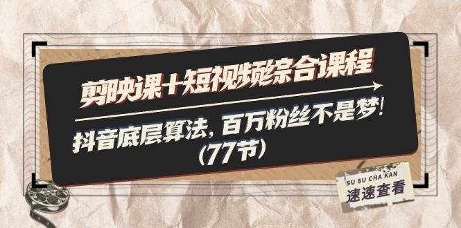 （11821期）剪映课+短视频综合课程：抖音底层算法，百万粉丝不是梦!（77节）-泰戈创艺资源库