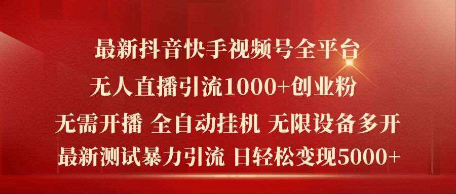 最新抖音快手视频号全平台无人直播引流1000+精准创业粉，日轻松变现5k+【揭秘】-泰戈创艺资源库