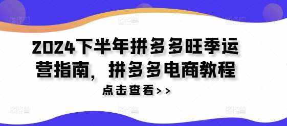 2024下半年拼多多旺季运营指南，拼多多电商教程-泰戈创艺资源库