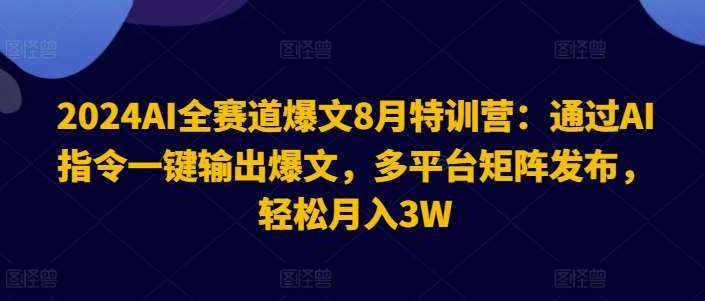 2024AI全赛道爆文8月特训营：通过AI指令一键输出爆文，多平台矩阵发布，轻松月入3W【揭秘】-泰戈创艺资源库