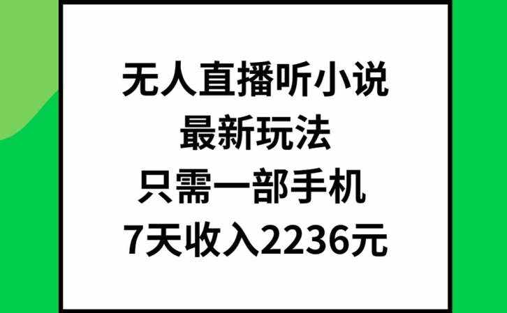 无人直播听小说最新玩法，只需一部手机，7天收入2236元【揭秘】-泰戈创艺资源库