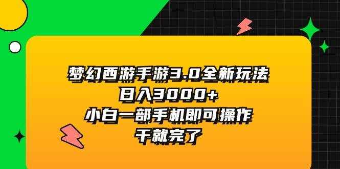 （11804期）梦幻西游手游3.0全新玩法，日入3000+，小白一部手机即可操作，干就完了-泰戈创艺资源库