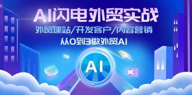 （11780期）AI 闪电外贸实战：外贸建站/开发客户/内容营销/从0到3做外贸AI-更新至75节-泰戈创艺资源库