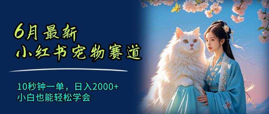 （11771期）6月最新小红书宠物赛道，10秒钟一单，日入2000+，小白也能轻松学会-泰戈创艺资源库
