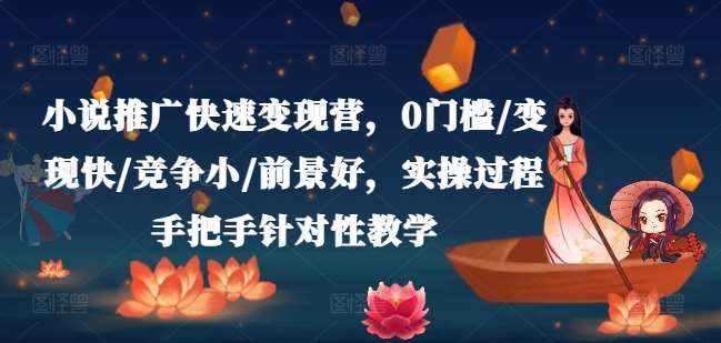 小说推广快速变现营，0门槛/变现快/竞争小/前景好，实操过程手把手针对性教学-泰戈创艺资源库