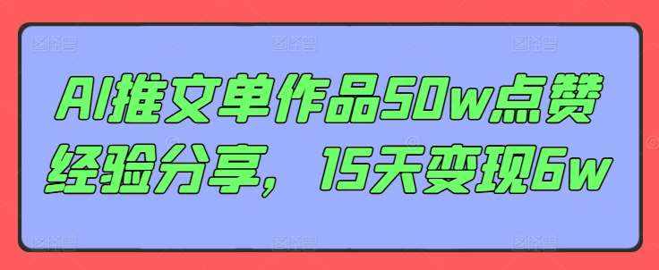 AI推文单作品50w点赞经验分享，15天变现6w-泰戈创艺资源库