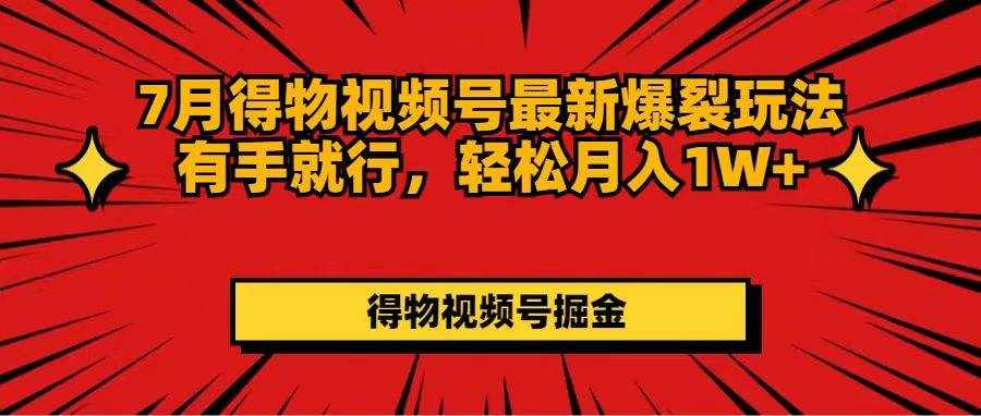 （11816期）7月得物视频号最新爆裂玩法有手就行，轻松月入1W-泰戈创艺资源库