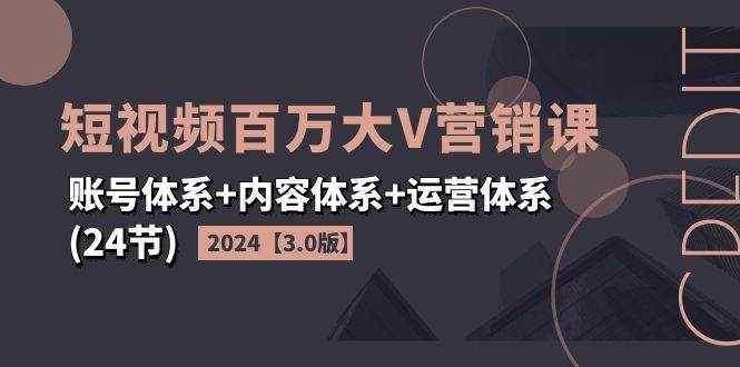 （11795期）2024短视频·百万大V营销课【3.0版】账号体系 内容体系 运营体系(24节)-泰戈创艺资源库