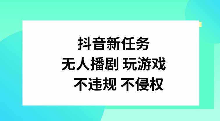 抖音新任务，无人播剧玩游戏，不违规不侵权【揭秘】-泰戈创艺资源库