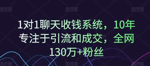 1对1聊天收钱系统，10年专注于引流和成交，全网130万+粉丝-泰戈创艺资源库