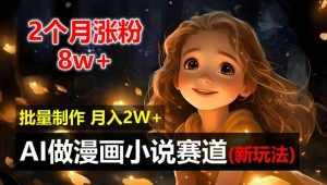 2个月涨粉8w，新玩法AI自动化做漫画小说赛道，操作简单可批量制作，新手小白轻松月入2W【揭秘】-泰戈创艺资源库