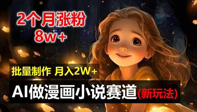 2个月涨粉8w，新玩法AI自动化做漫画小说赛道，操作简单可批量制作，新手小白轻松月入2W【揭秘】-泰戈创艺资源库