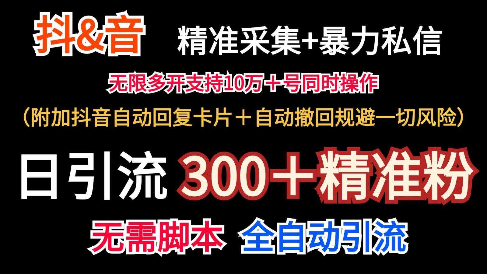 抖音采集+无限暴力私信机日引流300＋（附加抖音自动回复卡片＋自动撤回规避风险）-泰戈创艺资源库