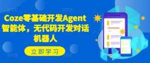 Coze零基础开发Agent智能体，无代码开发对话机器人-泰戈创艺资源库