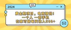 (11749期)黄金期项目,电商搞钱!一个人,一部手机,在家可做,每天收入500+-泰戈创艺资源库