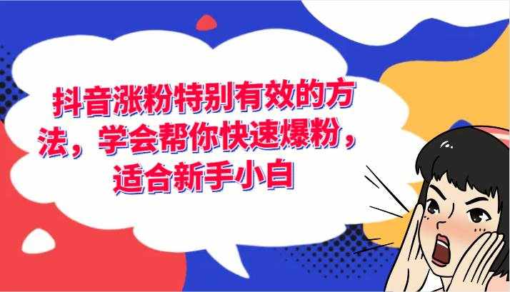 抖音涨粉特别有效的方法，学会帮你快速爆粉，适合新手小白-泰戈创艺资源库