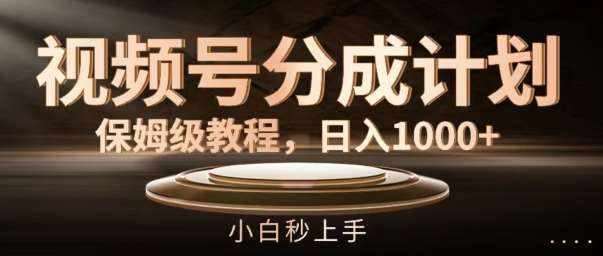 视频号分成计划保姆级教程，日入1K，小白秒上手【揭秘】-泰戈创艺资源库