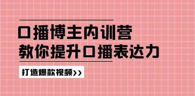 (11728期)口播博主内训营:百万粉丝博主教你提升口播表达力,打造爆款视频-泰戈创艺资源库