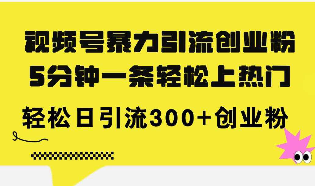 （11754期）视频号暴力引流创业粉，5分钟一条轻松上热门，轻松日引流300+创业粉-泰戈创艺资源库