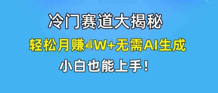 冷门赛道大揭秘，轻松月赚1W+无需AI生成，小白也能上手【揭秘】-泰戈创艺资源库