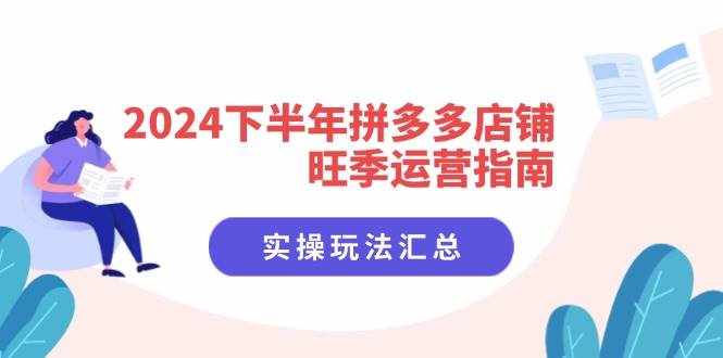 （11876期）2024下半年拼多多店铺旺季运营指南：实操玩法汇总（8节课）-泰戈创艺资源库
