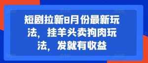 短剧拉新8月份最新玩法,挂羊头卖狗肉玩法,发就有收益-泰戈创艺资源库