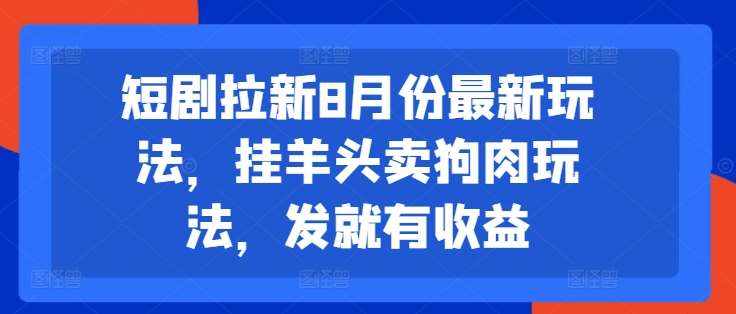 短剧拉新8月份最新玩法，挂羊头卖狗肉玩法，发就有收益-泰戈创艺资源库