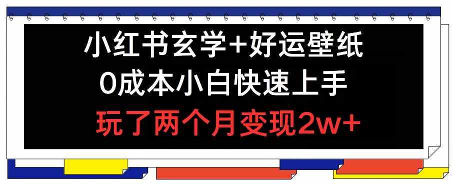 小红书玄学+好运壁纸玩法，0成本小白快速上手，玩了两个月变现2w+ 【揭秘】-泰戈创艺资源库
