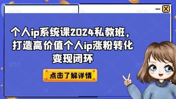 个人ip系统课2024私教班，打造高价值个人ip涨粉转化变现闭环-泰戈创艺资源库