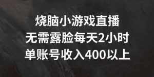 烧脑小游戏直播,无需露脸每天2小时,单账号日入400+【揭秘】-泰戈创艺资源库