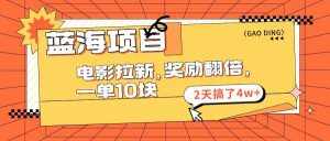 (11930期)蓝海项目,电影拉新,奖励翻倍,一单10元,2天搞了4w+-泰戈创艺资源库