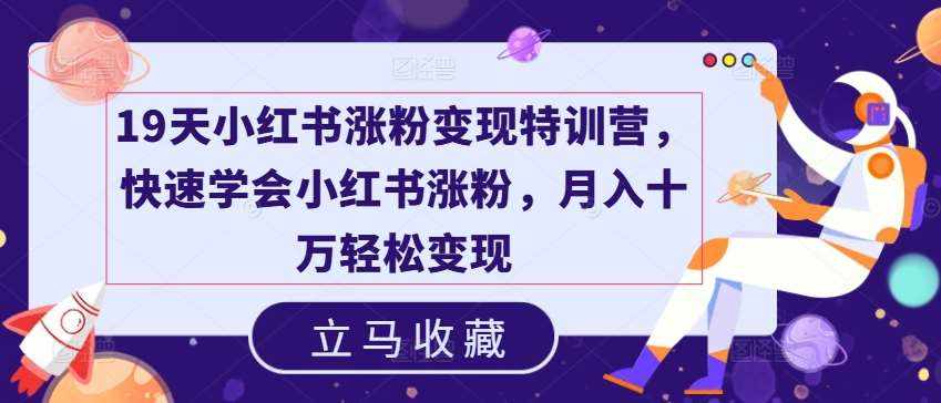 19天小红书涨粉变现特训营，快速学会小红书涨粉，月入十万轻松变现-泰戈创艺资源库