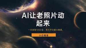 （11926期）让老照片动起来，一天变现1000+，各平台最火赛道，看完就会-泰戈创艺资源库