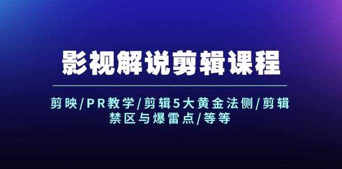 (12023期)影视解说剪辑课程:剪映/PR教学/剪辑5大黄金法侧/剪辑禁区与爆雷点/等等-泰戈创艺资源库