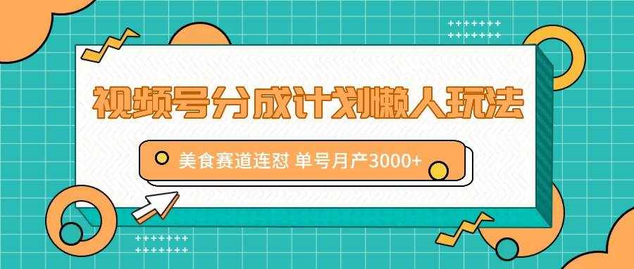 视频号分成计划懒人玩法，美食赛道连怼 单号月产3000+-泰戈创艺资源库