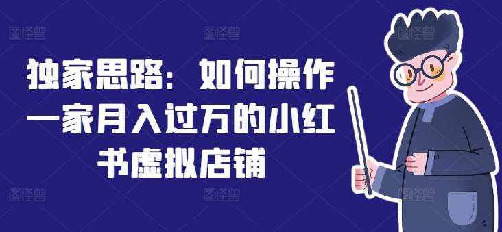 独家思路：如何操作一家月入过万的小红书虚拟店铺-泰戈创艺资源库