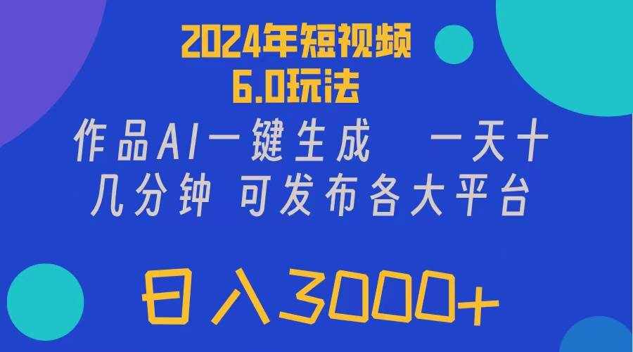 （11892期）2024年短视频6.0玩法，作品AI一键生成，可各大短视频同发布。轻松日入3…-泰戈创艺资源库
