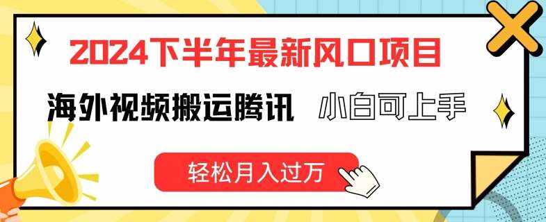 2024下半年最新风口项自，海外视频搬运腾讯，小白可上手，轻松月入过万【揭秘】-泰戈创艺资源库