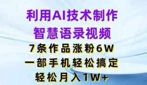 利用AI技术制作智慧语录视频，7条作品涨粉6W，一部手机轻松搞定，轻松月入1W+-泰戈创艺资源库