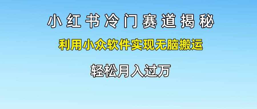 小红书冷门赛道揭秘,利用小众软件实现无脑搬运，轻松月入过万-泰戈创艺资源库