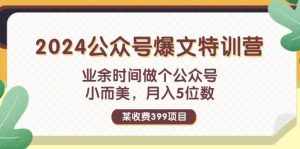 （11895期）某收费399元-2024公众号爆文特训营：业余时间做个公众号 小而美 月入5位数-泰戈创艺资源库