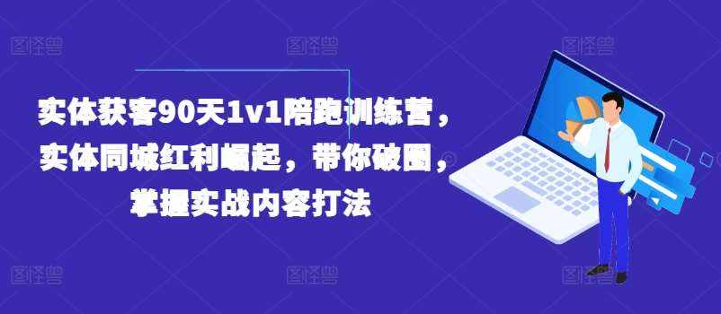 实体获客90天1v1陪跑训练营，实体同城红利崛起，带你破圈，掌握实战内容打法-泰戈创艺资源库