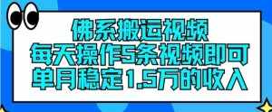 佛系搬运视频，每天操作5条视频，即可单月稳定15万的收人【揭秘】-泰戈创艺资源库