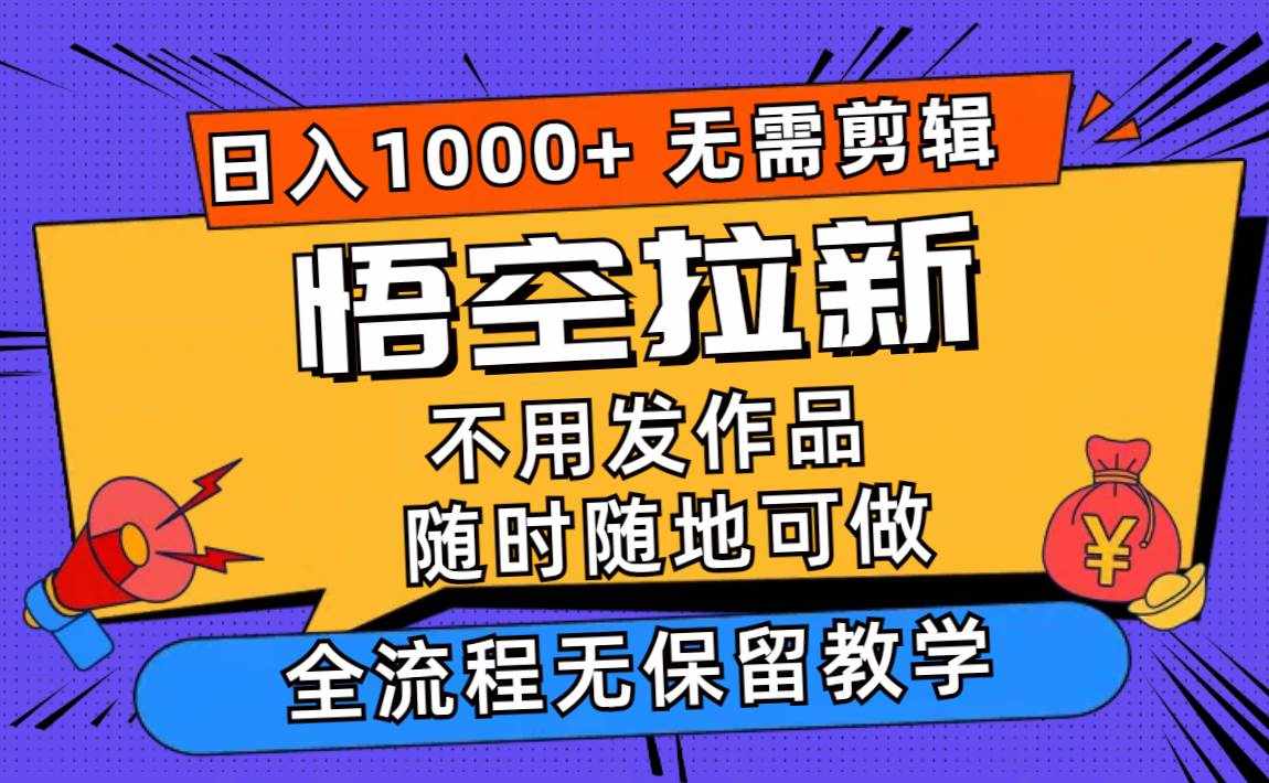 (11830期)悟空拉新日入1000+无需剪辑当天上手,一部手机随时随地可做,全流程无…-泰戈创艺资源库